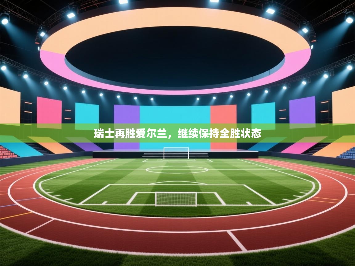 瑞士再胜爱尔兰,继续保持全胜状态 第1张