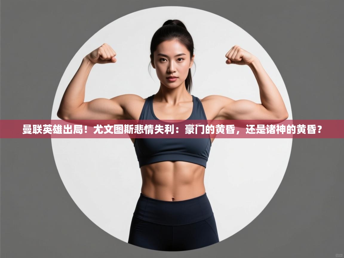 曼联英雄出局！尤文图斯悲情失利：豪门的黄昏，还是诸神的黄昏？  第1张