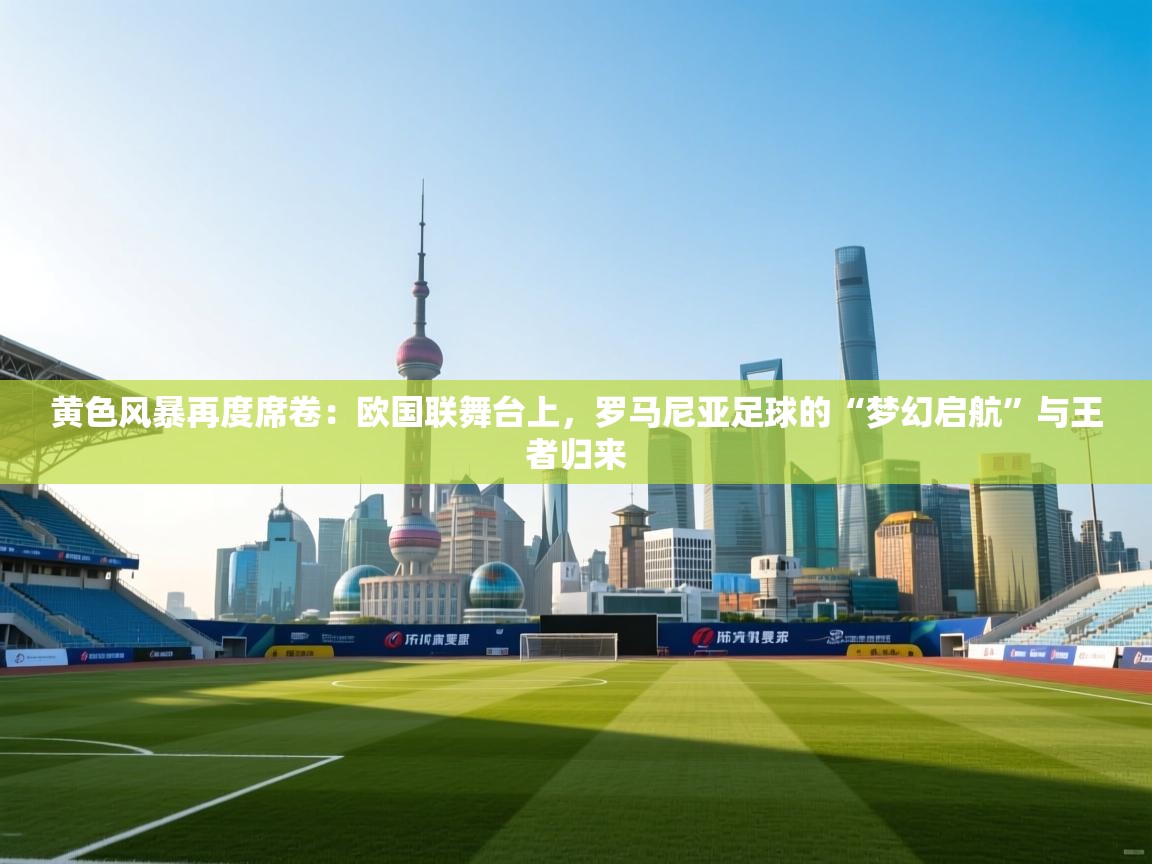 黄色风暴再度席卷：欧国联舞台上，罗马尼亚足球的“梦幻启航”与王者归来  第1张