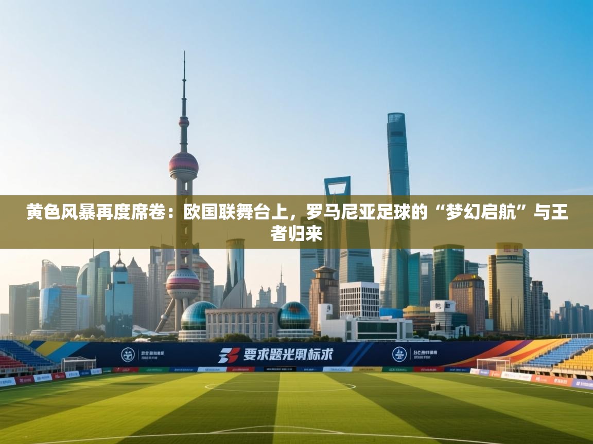 黄色风暴再度席卷：欧国联舞台上，罗马尼亚足球的“梦幻启航”与王者归来  第2张